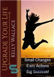 دانلود کتاب Upgrade Your Life – Small Changes Easy Actions Big Success – زندگی خود را ارتقا دهید – تغییرات...
