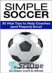 دانلود کتاب Simple Soccer: 30 Vital Tips to Help Coaches (and Players) Excel – فوتبال ساده: 30 نکته حیاتی برای...