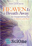 دانلود کتاب Heaven Is a Breath Away: An Unexpected Journey to Heaven and Back – بهشت یک نفس دور است:...
