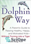 دانلود کتاب The Dolphin Way: A Parent’s Guide to Raising Healthy, Happy, and Motivated Kids-Without Turning i nto a Tiger...
