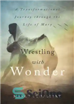 دانلود کتاب Wrestling With Wonder: A Transformational Journey through the Life of Mary – کشتی با شگفتی: سفری تحول آفرین...