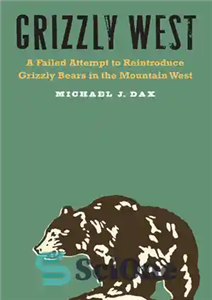 دانلود کتاب Grizzly West: A Failed Attempt to Reintroduce Grizzly Bears in the Mountain West – گریزلی وست: تلاش ناموفق...