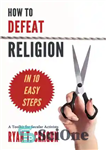 دانلود کتاب How to Defeat Religion in 10 Easy Steps: A Toolkit for Secular Activists – چگونه می توان دین...