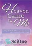 دانلود کتاب Heaven Came to Me: God Revealed Through Compelling and Convincing True Stores – بهشت به سراغ من آمد:...