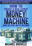 دانلود کتاب How To Create A Real Estate Money Machine And Retire With Income – چگونه می توان یک ماشین...