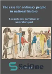 دانلود کتاب The Case For Ordinary People In National History: Towards New Narratives Of Australia’s Past – موردی برای مردم...