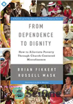 دانلود کتاب From Dependence to Dignity: How to Alleviate Poverty through Church-Centered Microfinance – از وابستگی به کرامت: چگونه فقر...