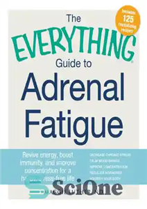 دانلود کتاب The Everything Guide to Adrenal Fatigue: Revive Energy, Boost Immunity, and Improve Concentration for a Happy, Stress-free Life...