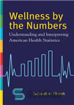 دانلود کتاب Wellness by the Numbers: Understanding and Interpreting American Health Statistics – سلامتی بر اساس اعداد: درک و تفسیر...