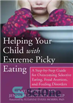 دانلود کتاب Helping Your Child with Extreme Picky Eating: A Step-by-Step Guide for Overcoming Selective Eating, Food Aversion, and Feeding...