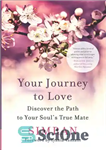 دانلود کتاب Your Journey to Love: Discover the Path to Your Soul’s True Mate – سفر شما به سوی عشق:...