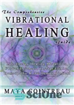 دانلود کتاب The Comprehensive Vibrational Healing Guide: Life Energy Healing Modalities, Flower Essences, Crystal Elixirs, Homeopathy & the Human Biofield...