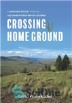 دانلود کتاب Crossing Home Ground: A Grassland Odyssey through Southern Interior British Columbia – عبور از زمین اصلی: ادیسه علفزار...