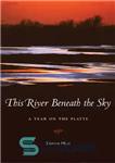 دانلود کتاب This River Beneath the Sky: A Year on the Platte – این رودخانه زیر آسمان: یک سال روی...