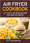 دانلود کتاب Air Fryer Cookbook: 127 Tasty Air Fryer Recipes for Healthy Meals – کتاب آشپزی Air Fryer: 127 دستور...