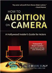 دانلود کتاب How To Audition On Camera: A Hollywood Insider’s Guide for Actors – چگونه روی دوربین آزمایش کنیم: راهنمای...