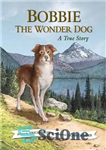 دانلود کتاب Bobbie the Wonder Dog: A True Story – بابی سگ شگفت انگیز: یک داستان واقعی