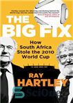 دانلود کتاب The Big Fix: How South Africa Stole the 2010 World Cup – راه حل بزرگ: چگونه آفریقای جنوبی...