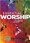 دانلود کتاب Essential Worship: A Handbook for Leaders – پرستش ضروری: کتابی برای رهبران