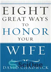 دانلود کتاب Eight Great Ways to Honor Your Wife – هشت راه عالی برای احترام به همسرتان
