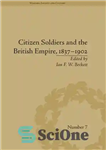 دانلود کتاب Citizen Soldiers and the British Empire, 18371902 – سربازان شهروند و امپراتوری بریتانیا، 18371902