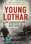 دانلود کتاب Young Lothar: An Underground Fugitive in Nazi Berlin – لوتار جوان: یک فراری زیرزمینی در برلین نازی