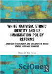 دانلود کتاب White Nativism, Ethnic Identity and US Immigration Policy Reforms: American Citizenship and Children in Mixed Status, Hispanic Families...