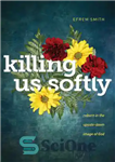 دانلود کتاب Killing Us Softly: Reborn in the Upside-Down Image of God – ما را به آرامی بکشید: در تصویر...