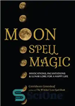 دانلود کتاب Moon Spell Magic: Invocations, Incantations & Lunar Lore for a Happy Life – سحر و جادو طلسم ماه:...