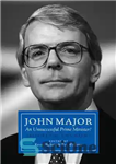 دانلود کتاب John Major: An Unsuccessful Prime Minister : Reappraising John Major – جان میجر: یک نخست وزیر ناموفق؟: ارزیابی مجدد...