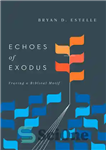 دانلود کتاب Echoes of Exodus: Tracing a Biblical Motif – پژواک خروج: ردیابی یک موتیف کتاب مقدس