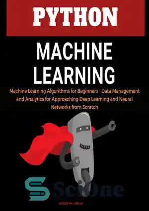 دانلود کتاب Python Machine Learning: Machine Learning Algorithms for Beginners–Data Management and Analytics for Approaching Deep Learning and Neural Networks...