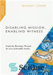 دانلود کتاب Disabling Mission, Enabling Witness: Exploring Missiology Through the Lens of Disability Studies – ماموریت غیرفعال کردن، شاهد توانمند:...