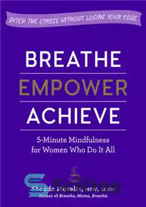 دانلود کتاب Breathe, Empower, Achieve: 5-Minute Mindfulness for Women Who Do It AllöDitch the Stress Without Losing Your Edge –...