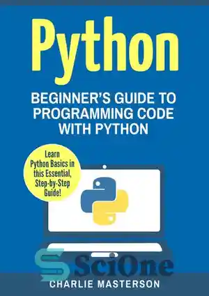 دانلود کتاب Python: Beginner’s Guide to Programming Code with Python – پایتون: راهنمای مبتدیان برای کد برنامه نویسی با پایتون