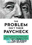 دانلود کتاب The Problem Isn’t Their Paycheck: How to Attract Top Talent and Build a Thriving Company Culture – مشکل...