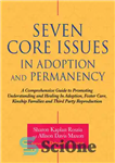 دانلود کتاب Seven Core Issues in Adoption and Permanency: A Comprehensive Guide to Promoting Understanding and Healing In Adoption, Foster...