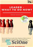 دانلود کتاب Leader–What to Do Now : Successful Team Leadership, Employee Motivation & Human Resource Management, Use Leadership Techniques & Leadership...