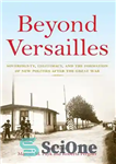دانلود کتاب Beyond Versailles: Sovereignty, Legitimacy, and the Formation of New Polities After the Great War – فراتر از ورسای:...