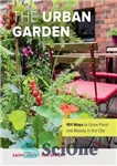 دانلود کتاب The Urban Garden: 101 Ways to Grow Food and Beauty in the City – باغ شهری: 101 روش...