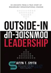 دانلود کتاب Outside-In Downside-Up Leadership: 50 insights from a remarkable true story of organisational change – رهبری نزولی به بالا:...