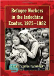 دانلود کتاب Refugee Workers in the Indochina Exodus, 1975-1982 – کارگران پناهنده در مهاجرت هندوچین، 1975-1982