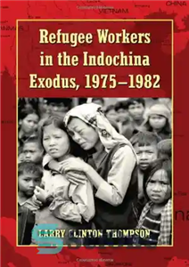 دانلود کتاب Refugee Workers in the Indochina Exodus, 1975-1982 – کارگران پناهنده در مهاجرت هندوچین، 1975-1982