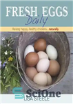 دانلود کتاب Fresh Eggs Daily: Raising Happy, Healthy Chickens…Naturally – تخم مرغ تازه روزانه: پرورش جوجه های شاد و سالم...