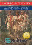 دانلود کتاب American Trinity: Jefferson, Custer, and the Spirit of the West – تثلیث آمریکایی: جفرسون، کاستر و روح غرب