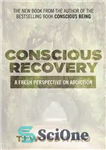 دانلود کتاب Conscious Recovery: A Fresh Perspective on Addiction – بهبودی آگاهانه: دیدگاهی تازه در مورد اعتیاد