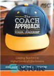 دانلود کتاب The Coach Approach to School Leadership: Leading Teachers to Higher Levels of Effectiveness – رویکرد مربی به رهبری...