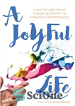 دانلود کتاب A Joyful Life: How to Use Your Creative Spirit to Manage Depression – یک زندگی شاد: چگونه از...