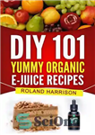 دانلود کتاب DIY 101 Yummy Organic e-Juice Recipes–101 Delicious Recipes You Can Make Today – DIY 101 دستور العمل های...