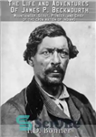 دانلود کتاب The Life and Adventures of James P. Beckwourth: Mountaineer, Scout, Pioneer, and Chief of the Crow Nation of...